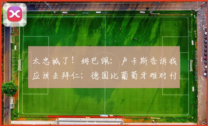 太忠诚了！姆巴佩：卢卡斯告诉我应该去拜仁；德国比葡萄牙难对付