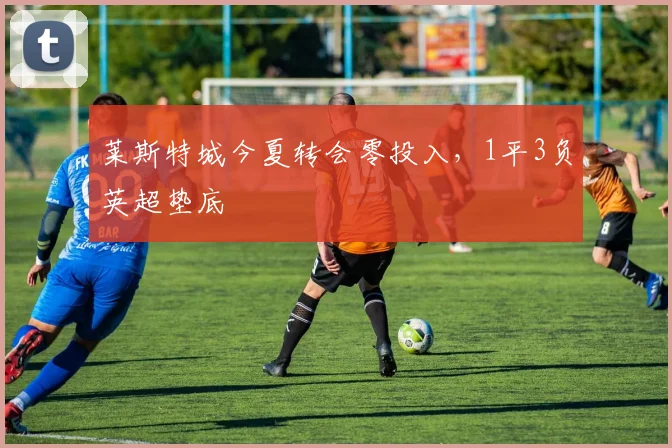 莱斯特城今夏转会零投入，1平3负英超垫底