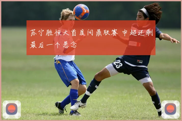 苏宁胜恒大首度问鼎联赛 中超还剩最后一个悬念