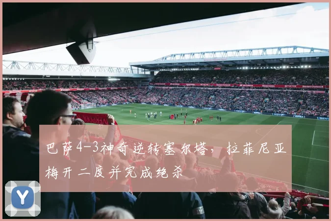 巴萨4-3神奇逆转塞尔塔，拉菲尼亚梅开二度并完成绝杀