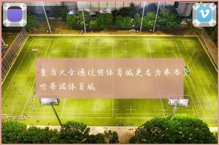 皇马大会通过将体育城更名为弗洛伦蒂诺体育城