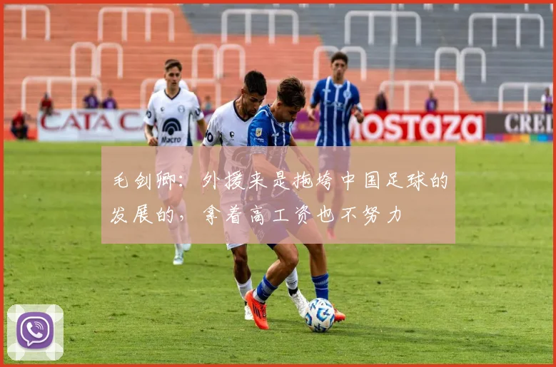 毛剑卿：外援来是拖垮中国足球的发展的，拿着高工资也不努力