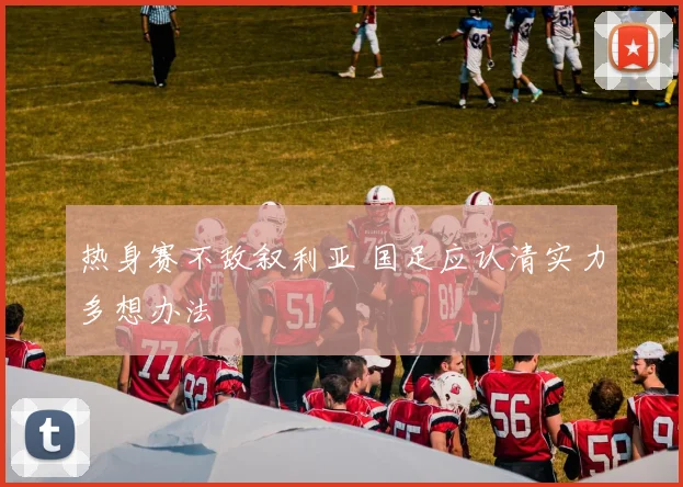 热身赛不敌叙利亚 国足应认清实力多想办法