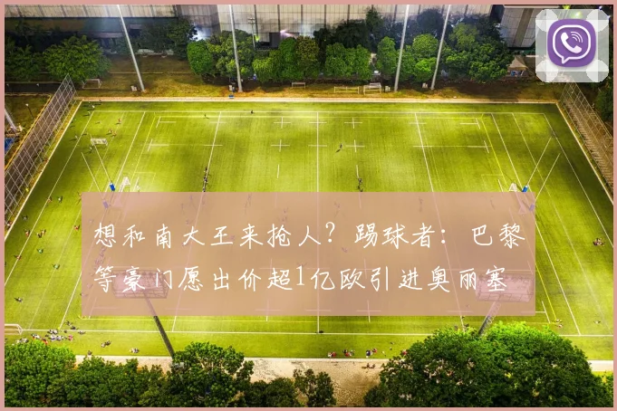想和南大王来抢人？踢球者：巴黎等豪门愿出价超1亿欧引进奥丽塞
