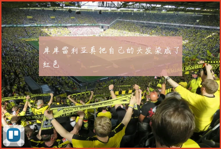 库库雷利亚真把自己的头发染成了红色