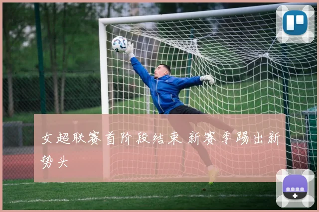 女超联赛首阶段结束 新赛季踢出新势头