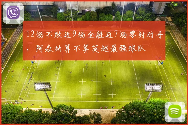 12场不败近9场全胜近7场零封对手，阿森纳算不算英超最强球队