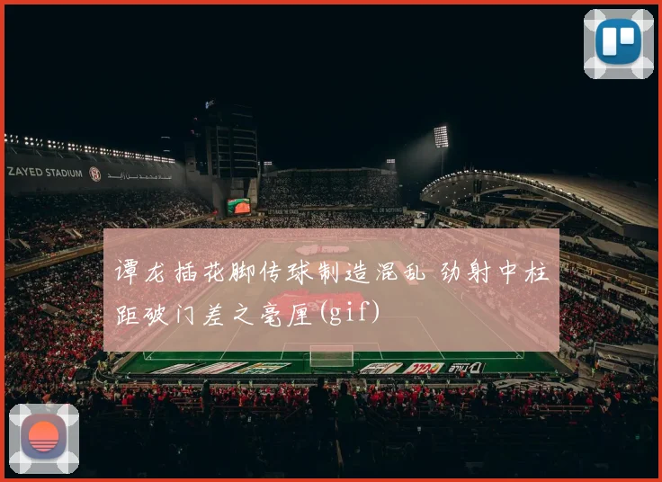 谭龙插花脚传球制造混乱 劲射中柱距破门差之毫厘(gif)