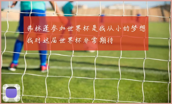 弗林蓬参加世界杯是我从小的梦想我对这届世界杯非常期待