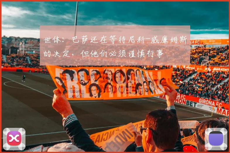 世体：巴萨还在等待尼科-威廉姆斯的决定，但他们必须谨慎行事
