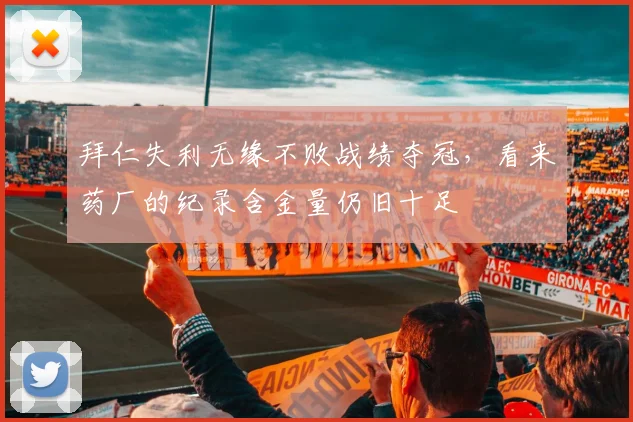 拜仁失利无缘不败战绩夺冠，看来药厂的纪录含金量仍旧十足