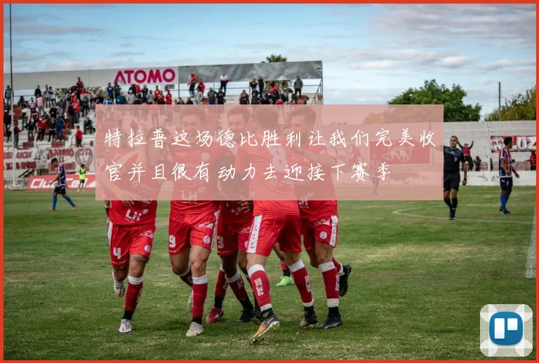 特拉普这场德比胜利让我们完美收官并且很有动力去迎接下赛季