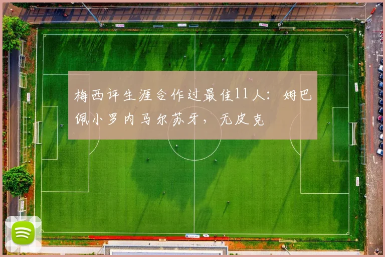 梅西评生涯合作过最佳11人：姆巴佩小罗内马尔苏牙，无皮克