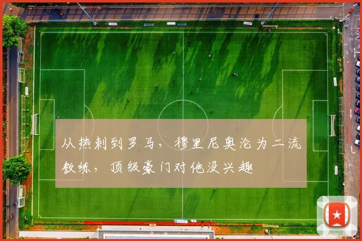 从热刺到罗马，穆里尼奥沦为二流教练，顶级豪门对他没兴趣
