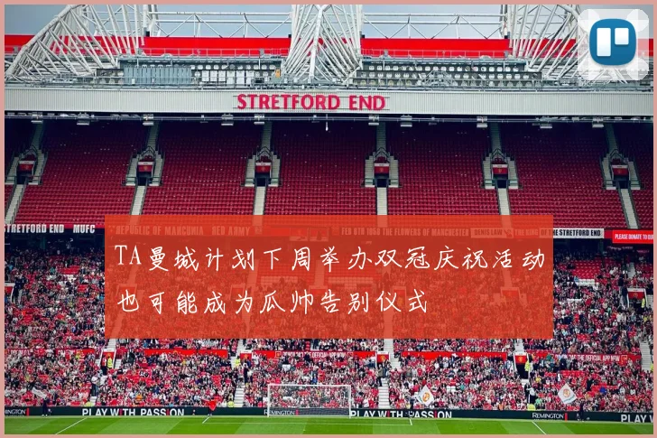 TA曼城计划下周举办双冠庆祝活动也可能成为瓜帅告别仪式