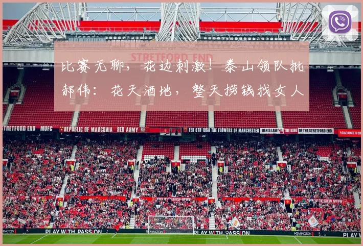 比赛无聊，花边刺激！泰山领队批郝伟：花天酒地，整天捞钱找女人