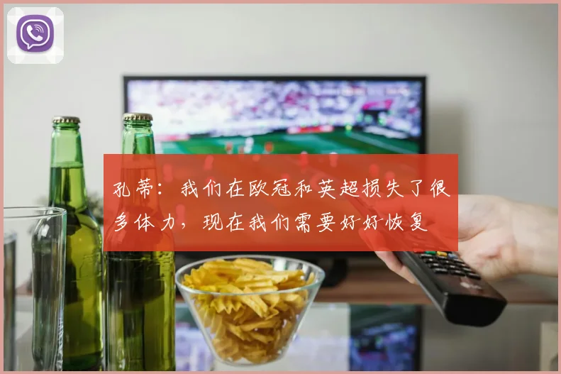 孔蒂：我们在欧冠和英超损失了很多体力，现在我们需要好好恢复