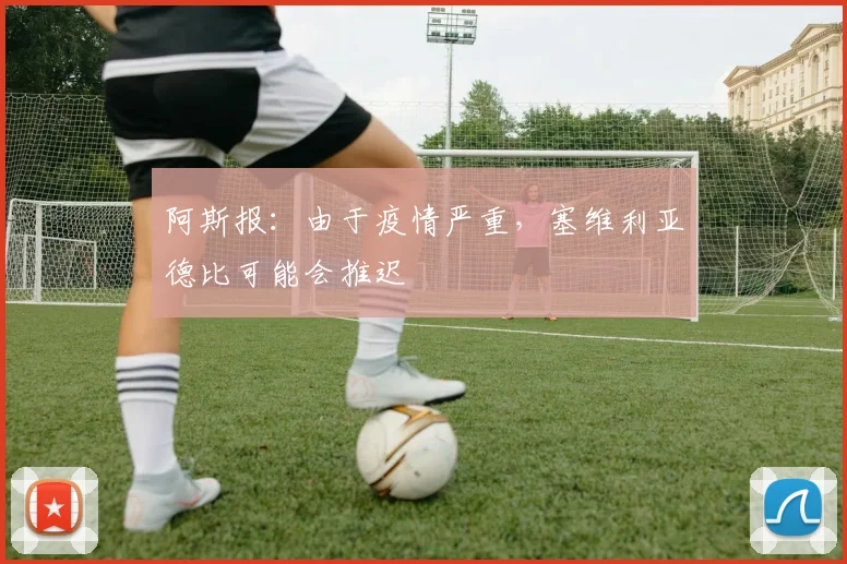 阿斯报：由于疫情严重，塞维利亚德比可能会推迟
