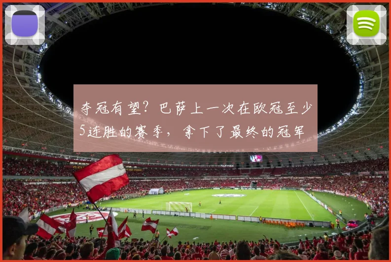 夺冠有望？巴萨上一次在欧冠至少5连胜的赛季，拿下了最终的冠军