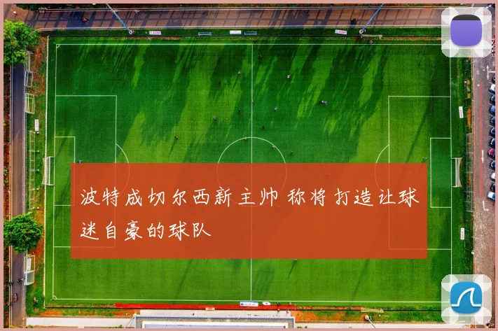 波特成切尔西新主帅 称将打造让球迷自豪的球队