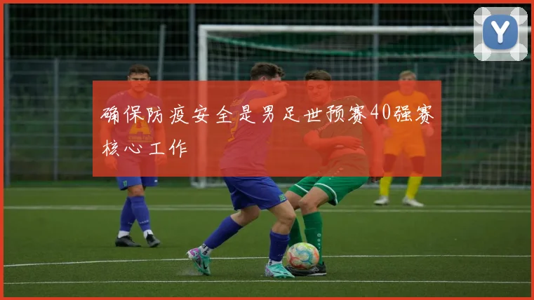 确保防疫安全是男足世预赛40强赛核心工作