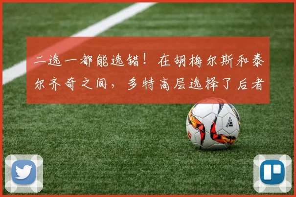 二选一都能选错！在胡梅尔斯和泰尔齐奇之间，多特高层选择了后者