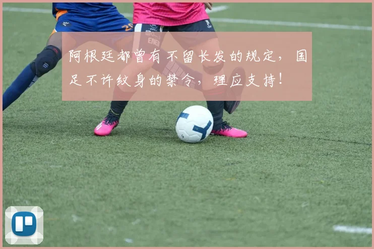 阿根廷都曾有不留长发的规定，国足不许纹身的禁令，理应支持！