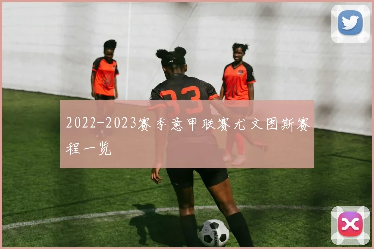 2022-2023赛季意甲联赛尤文图斯赛程一览