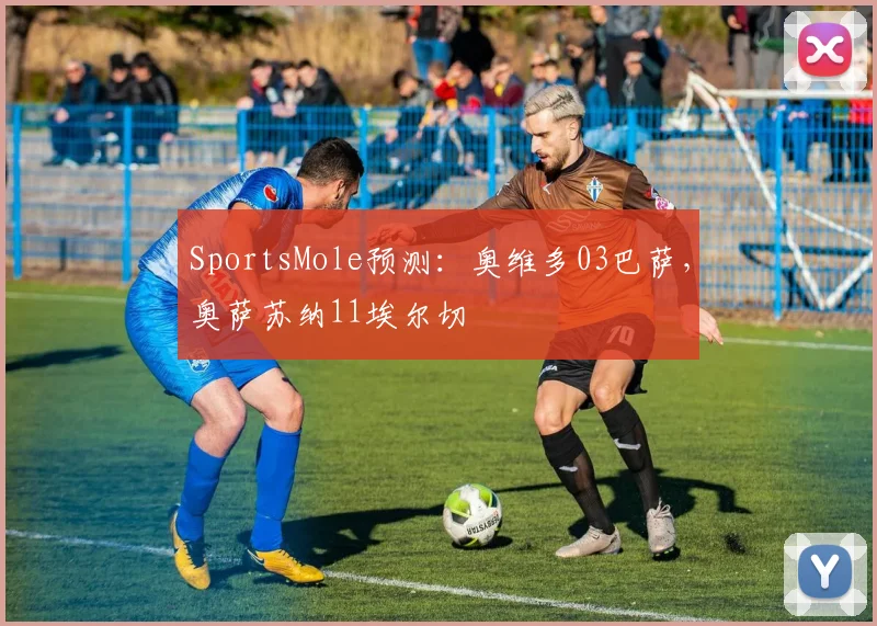 SportsMole预测：奥维多03巴萨，奥萨苏纳11埃尔切