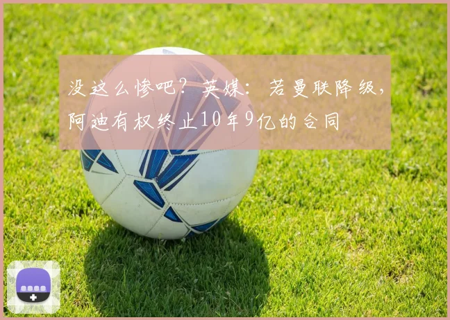 没这么惨吧？英媒：若曼联降级，阿迪有权终止10年9亿的合同