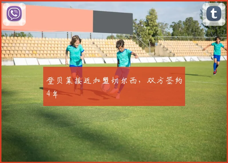 登贝莱接近加盟切尔西，双方签约4年