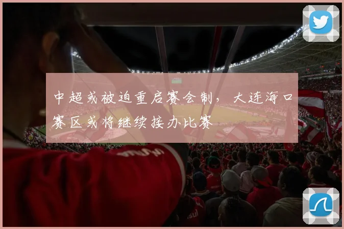 中超或被迫重启赛会制，大连海口赛区或将继续接办比赛